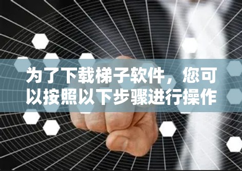 为了下载梯子软件，您可以按照以下步骤进行操作