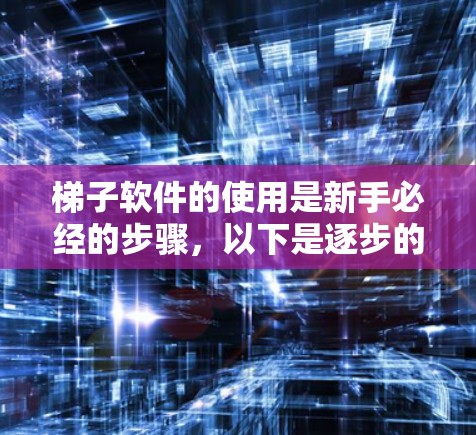 梯子软件的使用是新手必经的步骤，以下是逐步的指南
