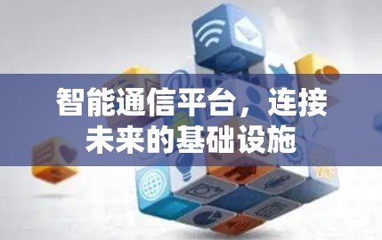 智能通信平台，连接未来的基础设施
