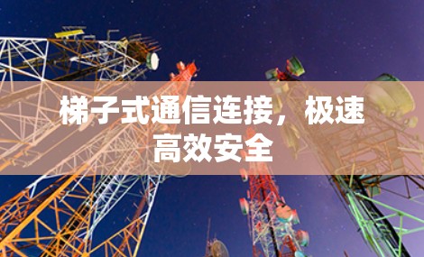 梯子式通信连接，极速高效安全