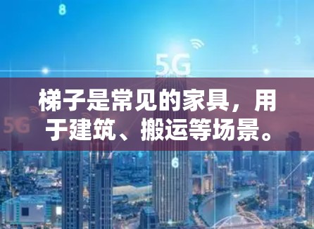 梯子是常见的家具,用于建筑、搬运等场景。免费梯子是一种提供价格优惠的选择。以下是关于免费梯子的详细信息 梯子是常见的家具,用于建筑、搬运等场景。免费梯子是一种提供价格优惠的选择。以下是关于免费梯子的详细信息