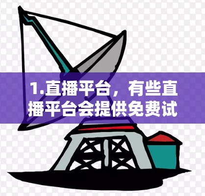 1.直播平台,有些直播平台会提供免费试用版,用户可以体验直播功能,了解平台的使用方式和功能 1.直播平台,有些直播平台会提供免费试用版,用户可以体验直播功能,了解平台的使用方式和功能