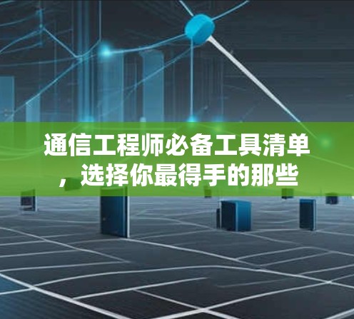 通信工程师必备工具清单，选择你最得手的那些