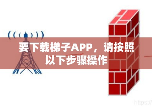 要下载梯子APP,请按照以下步骤操作 要下载梯子APP,请按照以下步骤操作