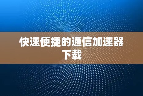 快速便捷的通信加速器下载