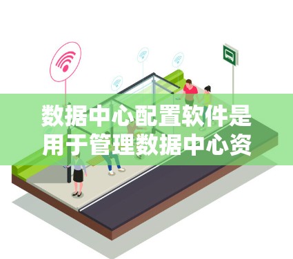 数据中心配置软件是用于管理数据中心资源、优化数据传输和自动化配置的工具。以下是几种常见的选择