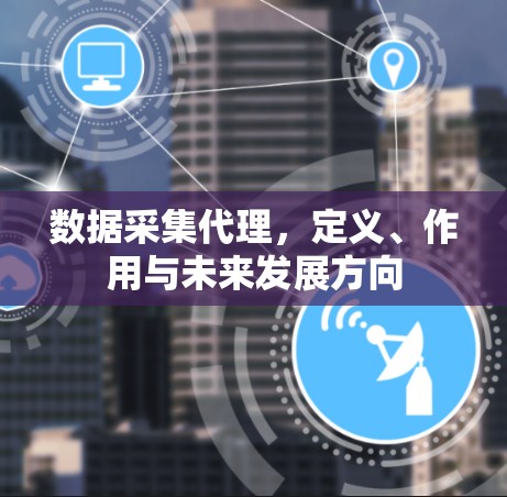 数据采集代理，定义、作用与未来发展方向