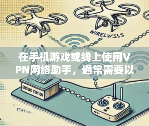 在手机游戏或线上使用VPN网络助手,通常需要以下步骤或方法 在手机游戏或线上使用VPN网络助手,通常需要以下步骤或方法