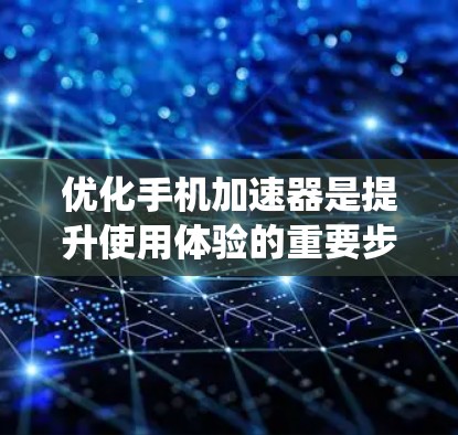 优化手机加速器是提升使用体验的重要步骤,以下是一些系统性且具体的优化方案,帮助您系统地改善加速器的性能和用户体验 优化手机加速器是提升使用体验的重要步骤,以下是一些系统性且具体的优化方案,帮助您系统地改善加速器的性能和用户体验