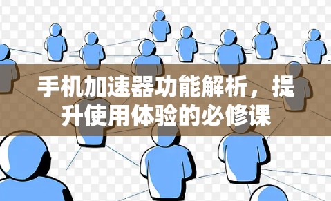 手机加速器功能解析,提升使用体验的必修课 手机加速器功能解析,提升使用体验的必修课