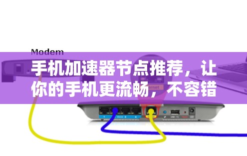手机加速器节点推荐,让你的手机更流畅,不容错过 手机加速器节点推荐,让你的手机更流畅,不容错过