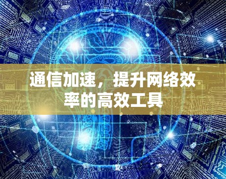 通信加速，提升网络效率的高效工具