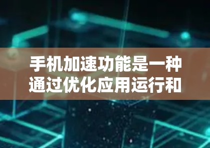 手机加速功能是一种通过优化应用运行和显示环境来提升手机性能的工具。以下是对其功能的详细分析 手机加速功能是一种通过优化应用运行和显示环境来提升手机性能的工具。以下是对其功能的详细分析
