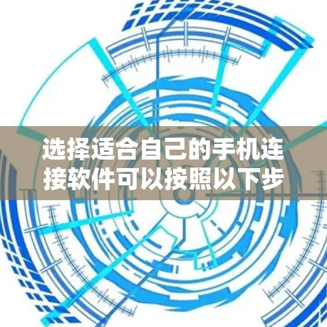 选择适合自己的手机连接软件可以按照以下步骤进行