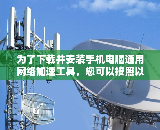 为了下载并安装手机电脑通用网络加速工具，您可以按照以下步骤操作