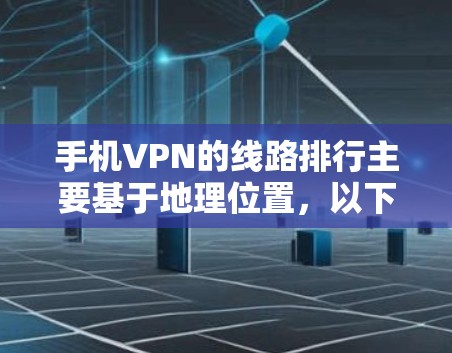 手机VPN的线路排行主要基于地理位置,以下是主要的线路 手机VPN的线路排行主要基于地理位置,以下是主要的线路