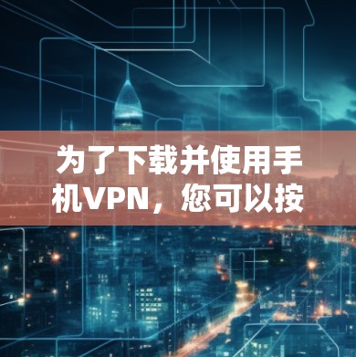 为了下载并使用手机VPN，您可以按照以下步骤进行操作