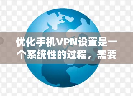优化手机VPN设置是一个系统性的过程,需要从多个角度进行全面考虑和调整。以下是一个分步的优化指南 优化手机VPN设置是一个系统性的过程,需要从多个角度进行全面考虑和调整。以下是一个分步的优化指南