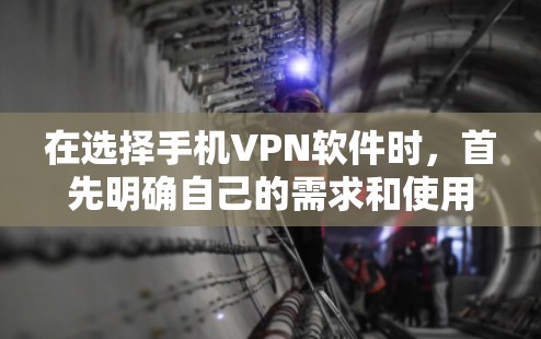 在选择手机VPN软件时,首先明确自己的需求和使用场景。以下是一个分步指南,帮助你选择适合的软件 在选择手机VPN软件时,首先明确自己的需求和使用场景。以下是一个分步指南,帮助你选择适合的软件