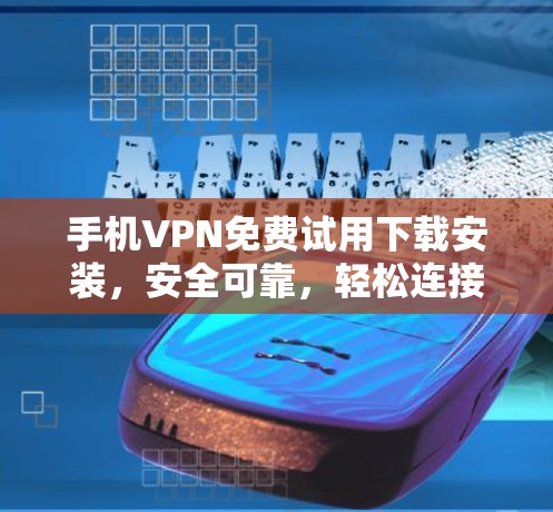 手机VPN免费试用下载安装，安全可靠，轻松连接