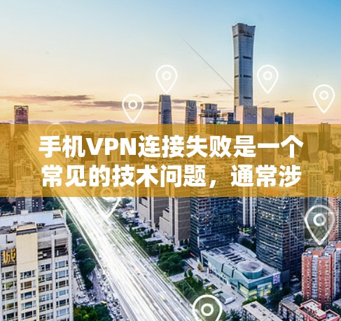 手机VPN连接失败是一个常见的技术问题，通常涉及IP地址不在目标服务器、VPN配置错误或网络环境不兼容。以下是一些解决步骤，帮助你排查和解决问题