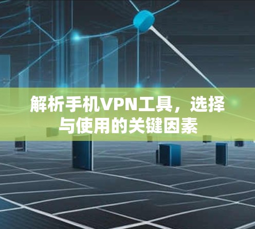 解析手机VPN工具,选择与使用的关键因素 解析手机VPN工具,选择与使用的关键因素