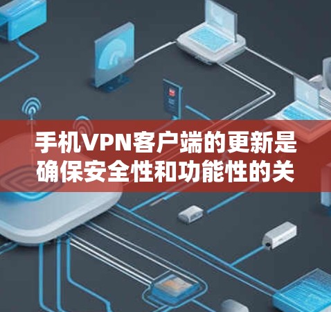 手机VPN客户端的更新是确保安全性和功能性的关键步骤。以下是获取和更新这些客户端的主要步骤