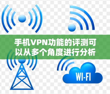 手机VPN功能的评测可以从多个角度进行分析，包括加密传输、多用户追踪、数据安全、端到端加密以及用户体验等。以下是针对这些方面的一份评测