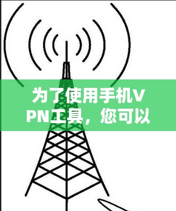 为了使用手机VPN工具，您可以按照以下步骤进行操作