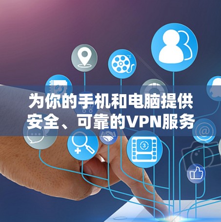 为你的手机和电脑提供安全、可靠的VPN服务