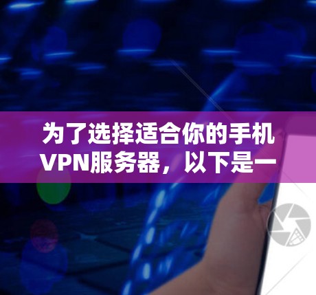 为了选择适合你的手机VPN服务器，以下是一步步的建议