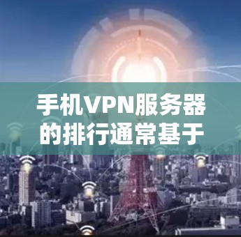 手机VPN服务器的排行通常基于多个因素,包括安全性、覆盖范围、服务速度、价格、支持功能等。以下是一些常见的VPN服务器排行标准,供参考 手机VPN服务器的排行通常基于多个因素,包括安全性、覆盖范围、服务速度、价格、支持功能等。以下是一些常见的VPN服务器排行标准,供参考