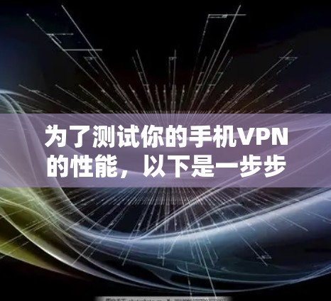 为了测试你的手机VPN的性能,以下是一步步的步骤和建议 为了测试你的手机VPN的性能,以下是一步步的步骤和建议