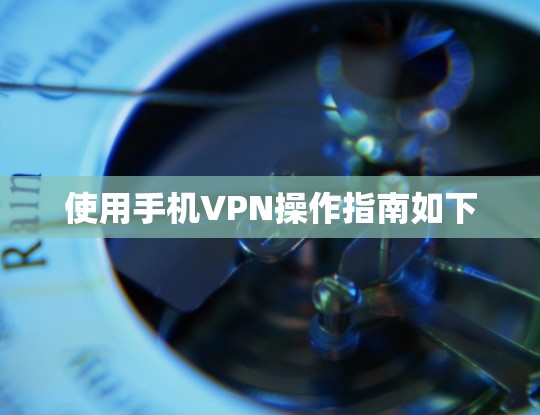 使用手机VPN操作指南如下 使用手机VPN操作指南如下