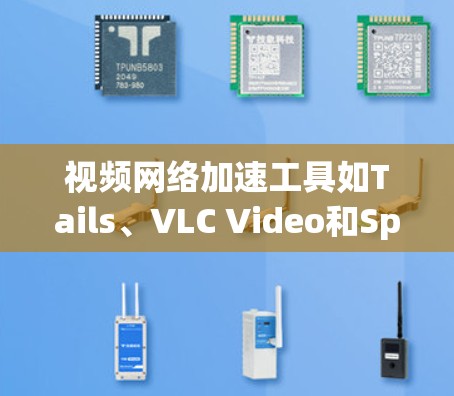 视频网络加速工具如Tails、VLC Video和SpeedX各有其特点和使用场景,适合不同需求的用户。以下是详细的使用指南和建议 视频网络加速工具如Tails、VLC Video和SpeedX各有其特点和使用场景,适合不同需求的用户。以下是详细的使用指南和建议