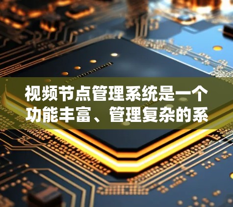 视频节点管理系统是一个功能丰富、管理复杂的系统，旨在优化视频制作和发布流程。以下是对该系统的详细总结
