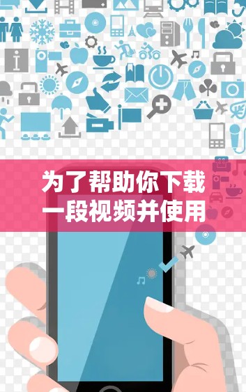 为了帮助你下载一段视频并使用免费的视频加速软件,以下是分步骤的建议 为了帮助你下载一段视频并使用免费的视频加速软件,以下是分步骤的建议