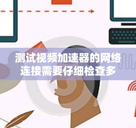测试视频加速器的网络连接需要仔细检查多个环节，确保所有设备和网络设备正常工作。以下是详细的步骤