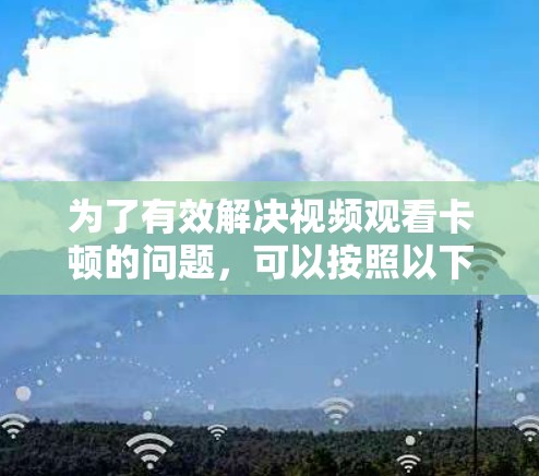 为了有效解决视频观看卡顿的问题，可以按照以下步骤进行优化