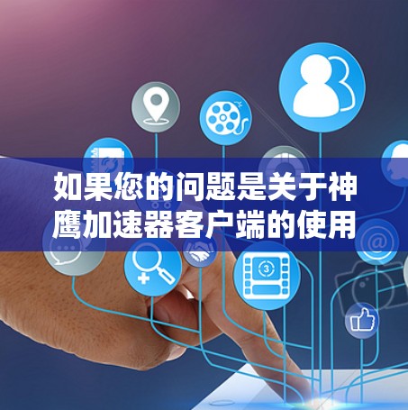 如果您的问题是关于神鹰加速器客户端的使用或设置，以下是一些基本的信息和步骤