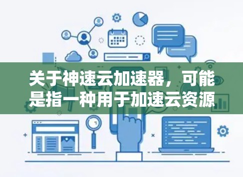 关于神速云加速器,可能是指一种用于加速云资源(如存储、计算)的工具或软件。不过,不太确定你具体指的是哪种加速器,可能需要更多上下文来确认