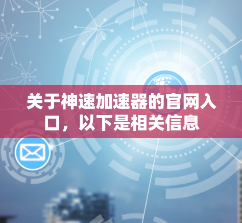 关于神速加速器的官网入口，以下是相关信息