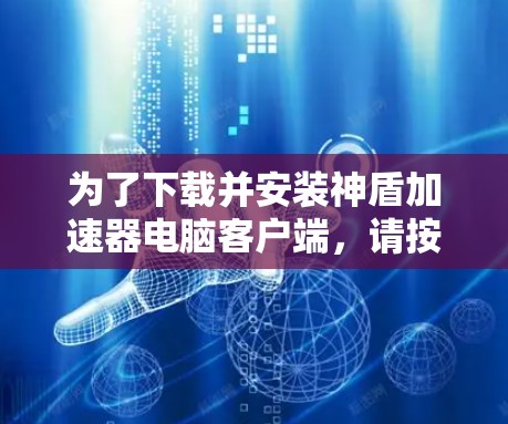 为了下载并安装神盾加速器电脑客户端，请按照以下步骤进行