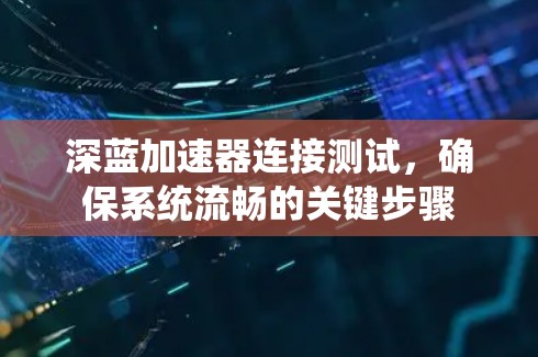 深蓝加速器连接测试，确保系统流畅的关键步骤