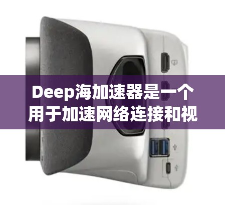 Deep海加速器是一个用于加速网络连接和视频流的高级工具,通常基于网络驱动。为了安全地下载和使用该软件,请按照以下步骤操作