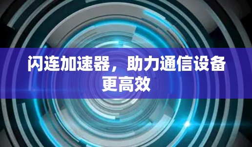 闪连加速器，助力通信设备更高效