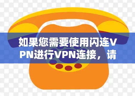 如果您需要使用闪连VPN进行VPN连接,请按照以下步骤操作