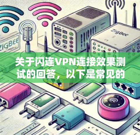 关于闪连VPN连接效果测试的回答,以下是常见的测试步骤和注意事项 关于闪连VPN连接效果测试的回答,以下是常见的测试步骤和注意事项