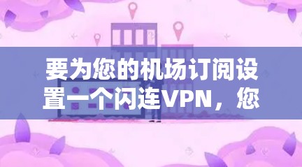 要为您的机场订阅设置一个闪连VPN，您可以按照以下步骤进行配置