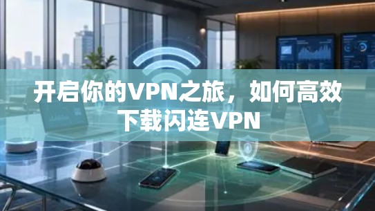 开启你的VPN之旅,如何高效下载闪连VPN